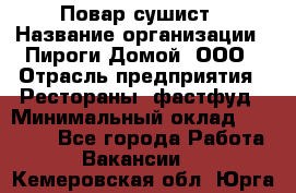 Повар-сушист › Название организации ­ Пироги Домой, ООО › Отрасль предприятия ­ Рестораны, фастфуд › Минимальный оклад ­ 35 000 - Все города Работа » Вакансии   . Кемеровская обл.,Юрга г.